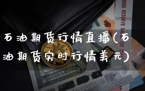 石油期货行情直播(石油期货实时行情美元)_https://www.huakunhengjia.com_股票资讯_第1张