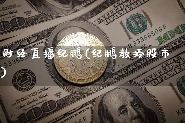 财经直播纪鹏(纪鹏教授股市)_https://www.huakunhengjia.com_期货资讯_第1张