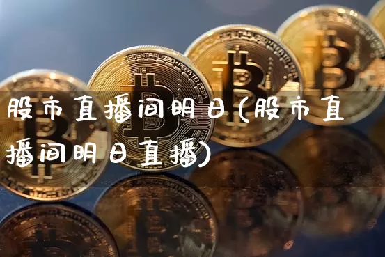 股市直播间明日(股市直播间明日直播)_https://www.huakunhengjia.com_股票资讯_第1张