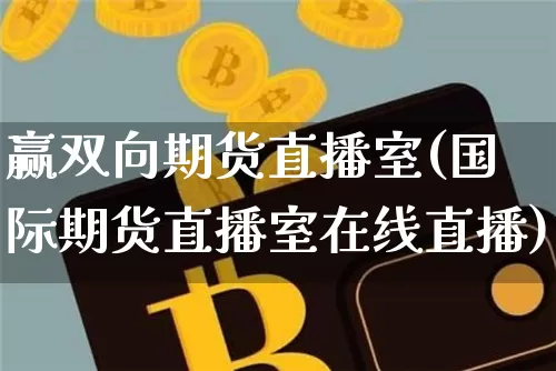 赢双向期货直播室(国际期货直播室在线直播)_https://www.huakunhengjia.com_金融资讯_第1张