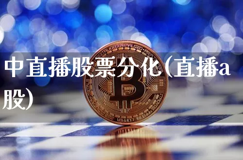 中直播股票分化(直播a股)_https://www.huakunhengjia.com_股票资讯_第1张