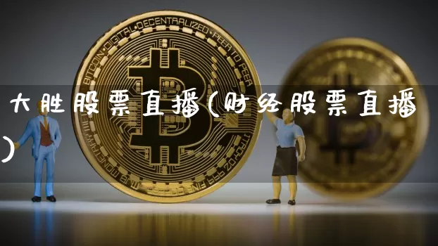 大胜股票直播(财经股票直播)_https://www.huakunhengjia.com_金融资讯_第1张