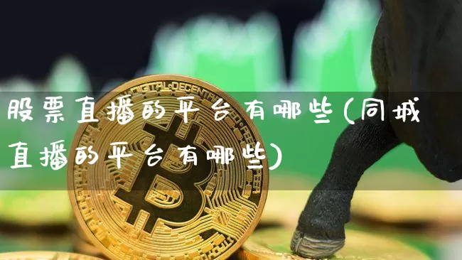 股票直播的平台有哪些(同城直播的平台有哪些)_https://www.huakunhengjia.com_金融资讯_第1张