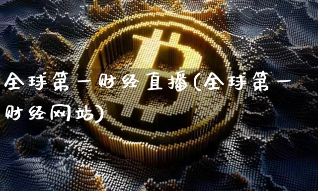 全球第一财经直播(全球第一财经网站)_https://www.huakunhengjia.com_金融资讯_第1张