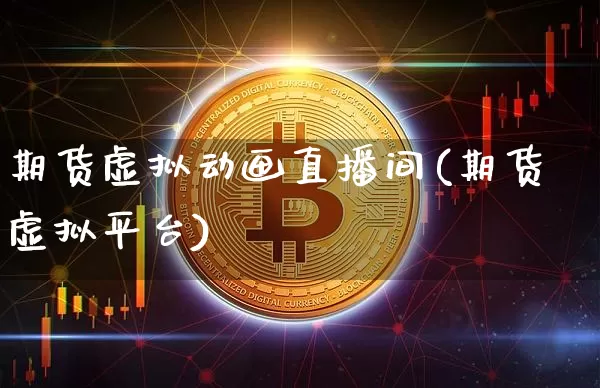 期货虚拟动画直播间(期货虚拟平台)_https://www.huakunhengjia.com_期货资讯_第1张