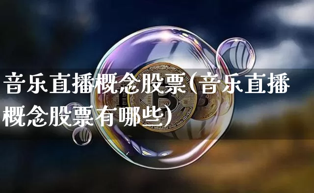 音乐直播概念股票(音乐直播概念股票有哪些)_https://www.huakunhengjia.com_股票资讯_第1张