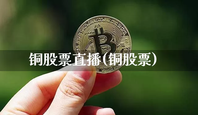 铜股票直播(铜股票)_https://www.huakunhengjia.com_财经资讯_第1张