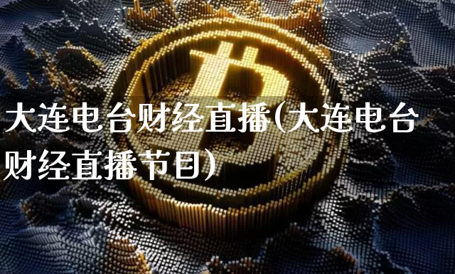 大连电台财经直播(大连电台财经直播节目)_https://www.huakunhengjia.com_财经资讯_第1张
