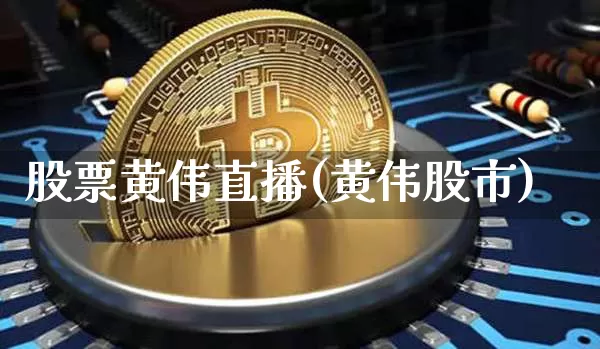 股票黄伟直播(黄伟股市)_https://www.huakunhengjia.com_金融资讯_第1张