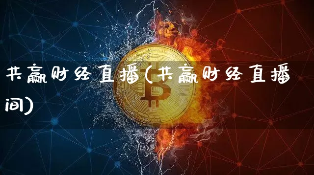 共赢财经直播(共赢财经直播间)_https://www.huakunhengjia.com_财经资讯_第1张