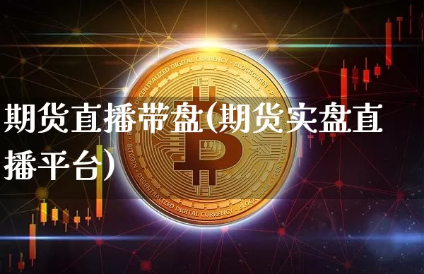 期货直播带盘(期货实盘直播平台)_https://www.huakunhengjia.com_股票资讯_第1张