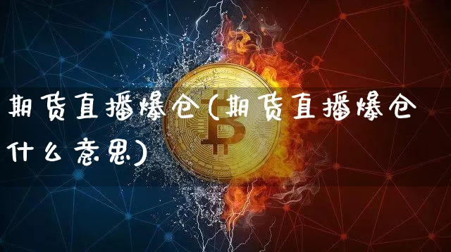 期货直播爆仓(期货直播爆仓什么意思)_https://www.huakunhengjia.com_股票资讯_第1张