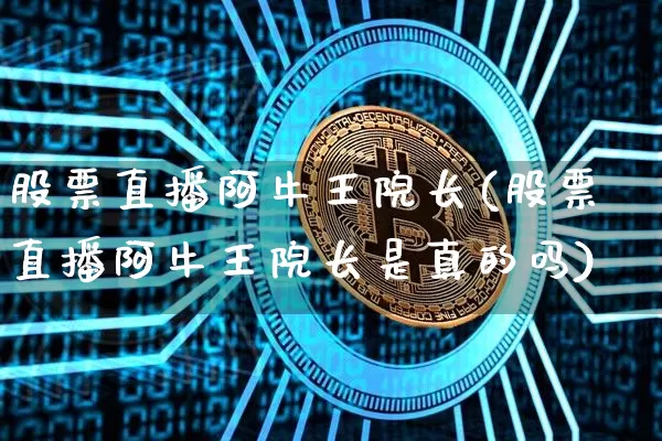 股票直播阿牛王院长(股票直播阿牛王院长是真的吗)_https://www.huakunhengjia.com_期货资讯_第1张