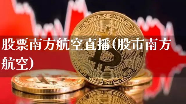 股票南方航空直播(股市南方航空)_https://www.huakunhengjia.com_财经资讯_第1张