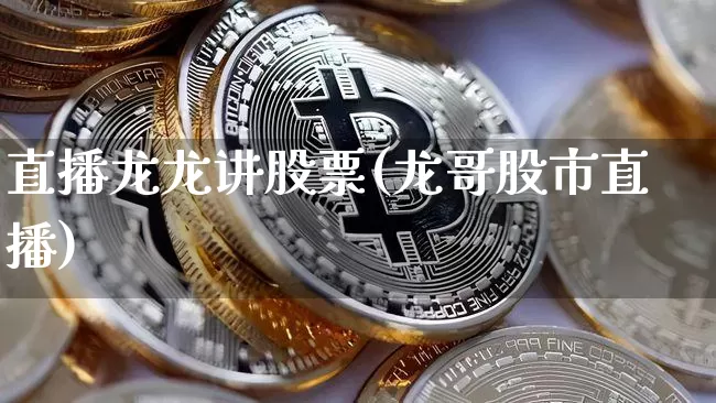 直播龙龙讲股票(龙哥股市直播)_https://www.huakunhengjia.com_期货资讯_第1张
