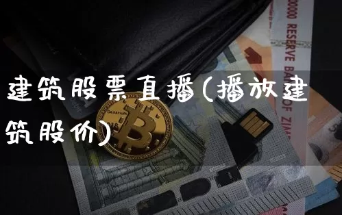 建筑股票直播(播放建筑股价)_https://www.huakunhengjia.com_财经资讯_第1张