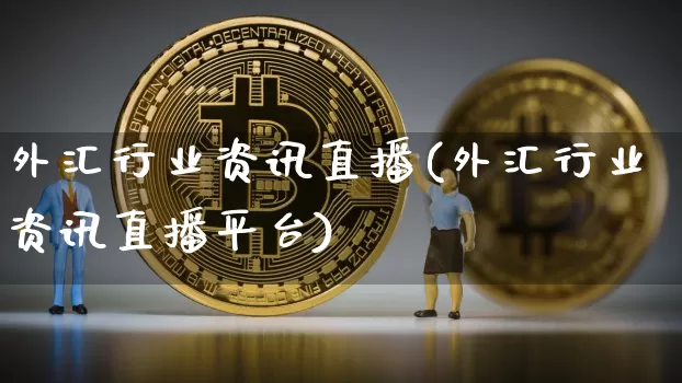 外汇行业资讯直播(外汇行业资讯直播平台)_https://www.huakunhengjia.com_期货资讯_第1张