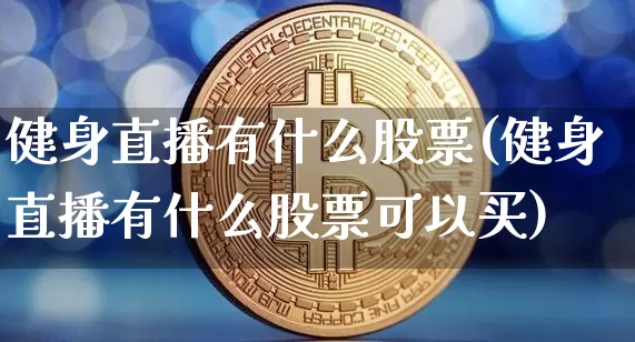 健身直播有什么股票(健身直播有什么股票可以买)_https://www.huakunhengjia.com_金融资讯_第1张