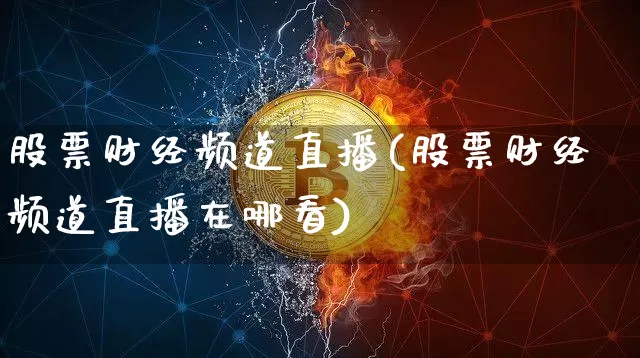 股票财经频道直播(股票财经频道直播在哪看)_https://www.huakunhengjia.com_金融资讯_第1张