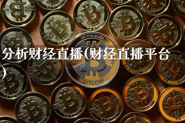 分析财经直播(财经直播平台)_https://www.huakunhengjia.com_金融资讯_第1张