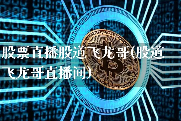 股票直播股道飞龙哥(股道飞龙哥直播间)_https://www.huakunhengjia.com_财经资讯_第1张
