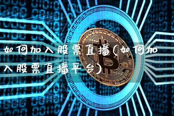 如何加入股票直播(如何加入股票直播平台)_https://www.huakunhengjia.com_财经资讯_第1张