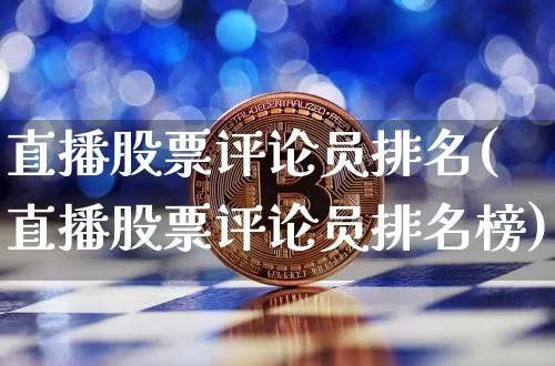 直播股票评论员排名(直播股票评论员排名榜)_https://www.huakunhengjia.com_股票资讯_第1张