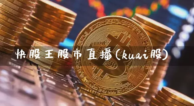 快股王股市直播(kuai股)_https://www.huakunhengjia.com_财经资讯_第1张