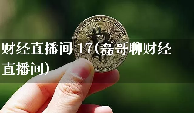 财经直播间 17(磊哥聊财经直播间)_https://www.huakunhengjia.com_财经资讯_第1张