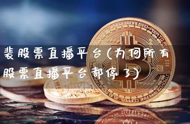 裴股票直播平台(为何所有股票直播平台都停了)_https://www.huakunhengjia.com_财经资讯_第1张