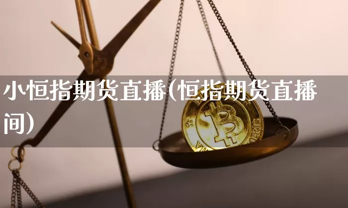小恒指期货直播(恒指期货直播间)_https://www.huakunhengjia.com_期货资讯_第1张