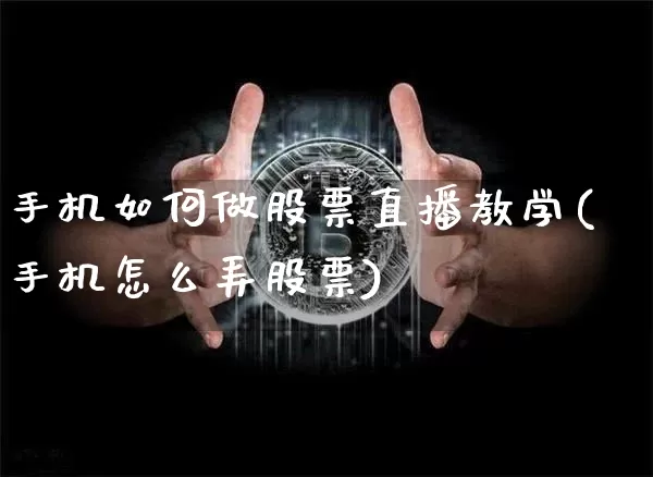 手机如何做股票直播教学(手机怎么弄股票)_https://www.huakunhengjia.com_财经资讯_第1张