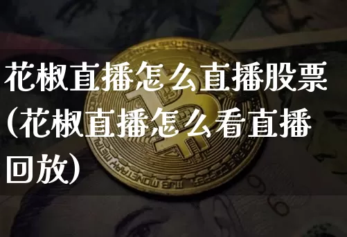 花椒直播怎么直播股票(花椒直播怎么看直播回放)_https://www.huakunhengjia.com_股票资讯_第1张