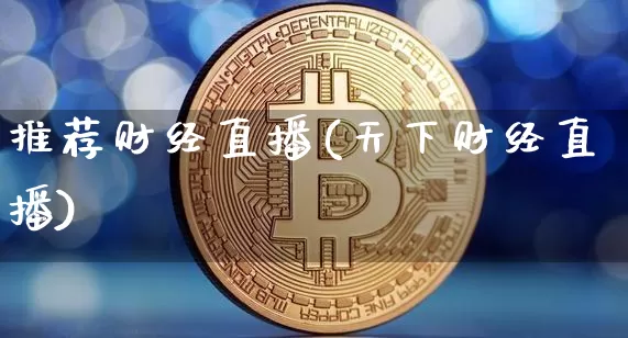 推荐财经直播(天下财经直播)_https://www.huakunhengjia.com_期货资讯_第1张