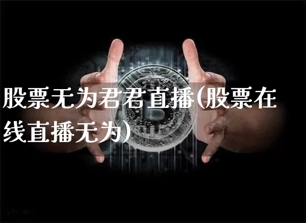 股票无为君君直播(股票在线直播无为)_https://www.huakunhengjia.com_股票资讯_第1张