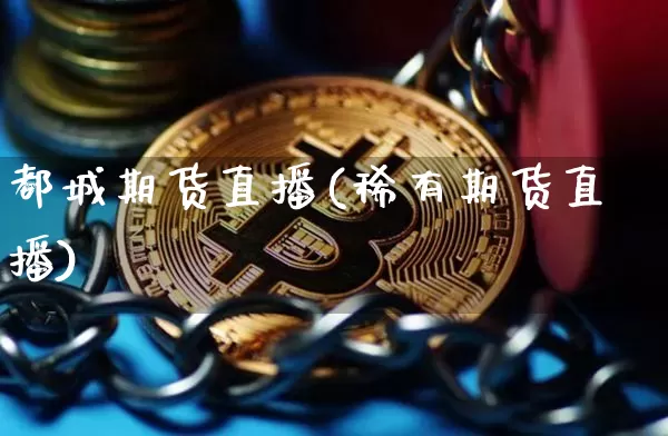 都城期货直播(稀有期货直播)_https://www.huakunhengjia.com_金融资讯_第1张
