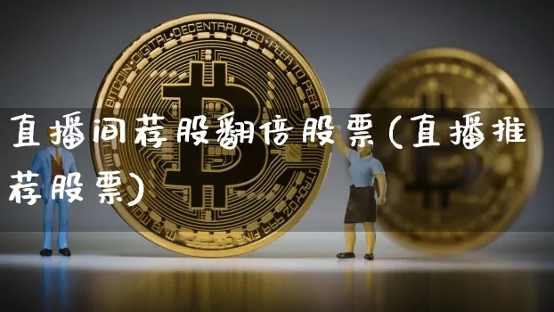 直播间荐股翻倍股票(直播推荐股票)_https://www.huakunhengjia.com_股票资讯_第1张