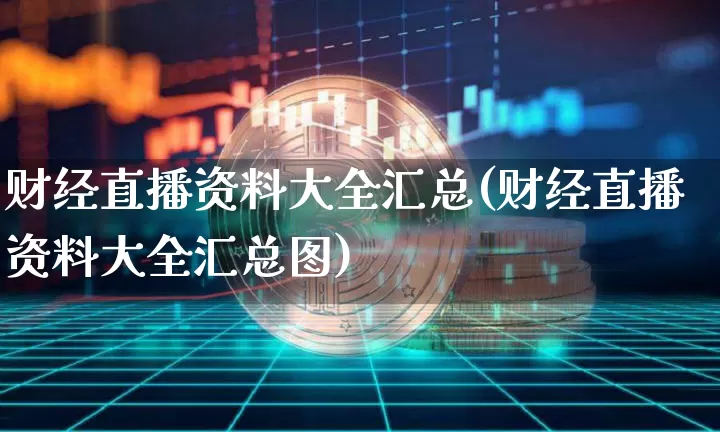 财经直播资料大全汇总(财经直播资料大全汇总图)_https://www.huakunhengjia.com_金融资讯_第1张