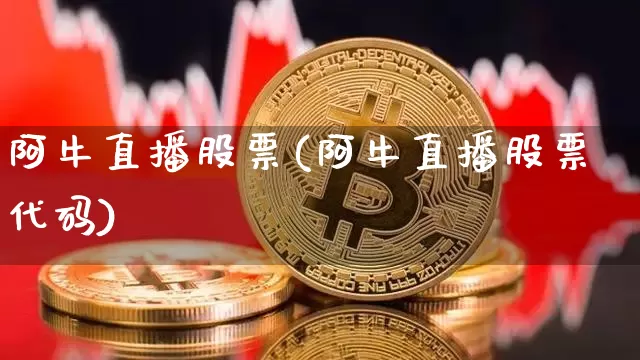 阿牛直播股票(阿牛直播股票代码)_https://www.huakunhengjia.com_股票资讯_第1张