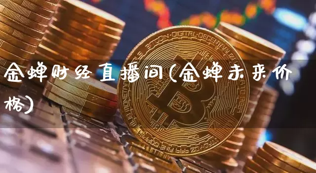 金蝉财经直播间(金蝉未来价格)_https://www.huakunhengjia.com_财经资讯_第1张