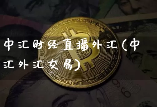 中汇财经直播外汇(中汇外汇交易)_https://www.huakunhengjia.com_股票资讯_第1张