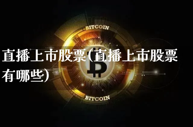 直播上市股票(直播上市股票有哪些)_https://www.huakunhengjia.com_金融资讯_第1张
