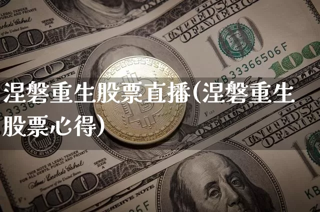 涅磐重生股票直播(涅磐重生股票心得)_https://www.huakunhengjia.com_期货资讯_第1张