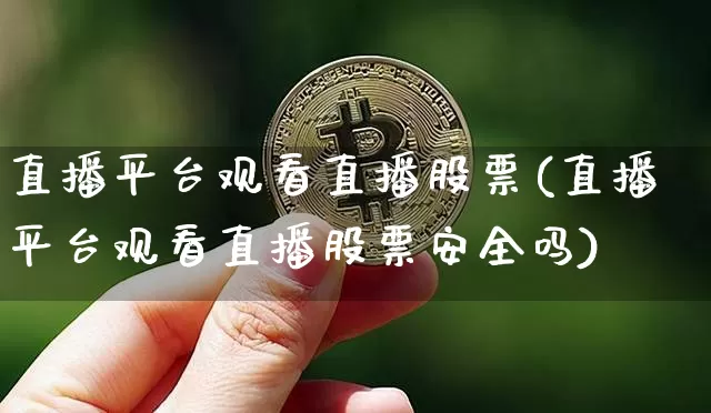 直播平台观看直播股票(直播平台观看直播股票安全吗)_https://www.huakunhengjia.com_股票资讯_第1张