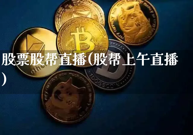股票股帮直播(股帮上午直播)_https://www.huakunhengjia.com_股票资讯_第1张