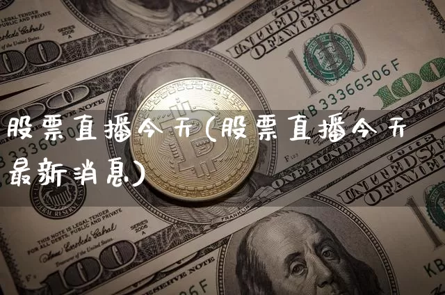 股票直播今天(股票直播今天最新消息)_https://www.huakunhengjia.com_股票资讯_第1张