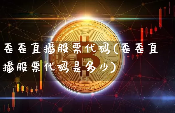 歪歪直播股票代码(歪歪直播股票代码是多少)_https://www.huakunhengjia.com_期货资讯_第1张
