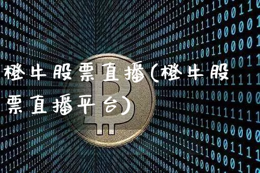橙牛股票直播(橙牛股票直播平台)_https://www.huakunhengjia.com_股票资讯_第1张