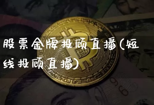 股票金牌投顾直播(短线投顾直播)_https://www.huakunhengjia.com_金融资讯_第1张