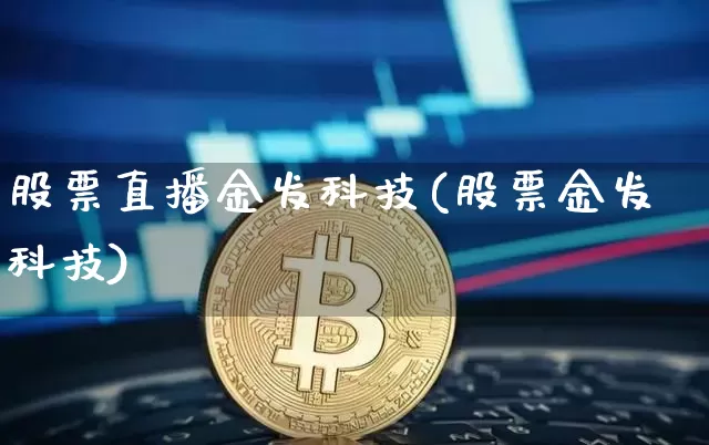 股票直播金发科技(股票金发科技)_https://www.huakunhengjia.com_股票资讯_第1张